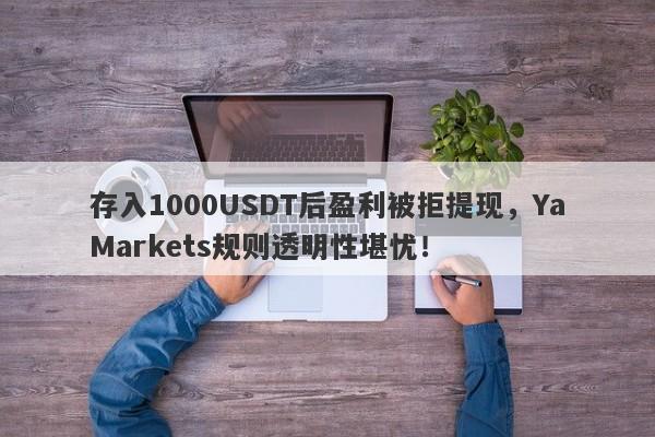 存入1000USDT后盈利被拒提现，YaMarkets规则透明性堪忧！