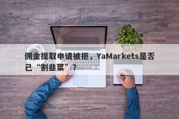 佣金提取申请被拒，YaMarkets是否已“割韭菜”？