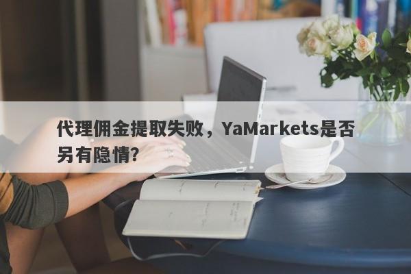 代理佣金提取失败，YaMarkets是否另有隐情？