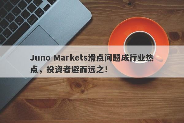 Juno Markets滑点问题成行业热点，投资者避而远之！