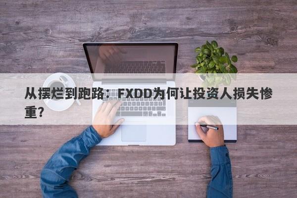 从摆烂到跑路：FXDD为何让投资人损失惨重？