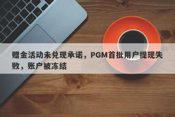 赠金活动未兑现承诺，PGM首批用户提现失败，账户被冻结