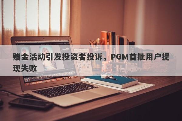 赠金活动引发投资者投诉，PGM首批用户提现失败