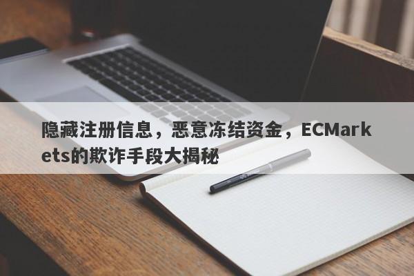 隐藏注册信息，恶意冻结资金，ECMarkets的欺诈手段大揭秘