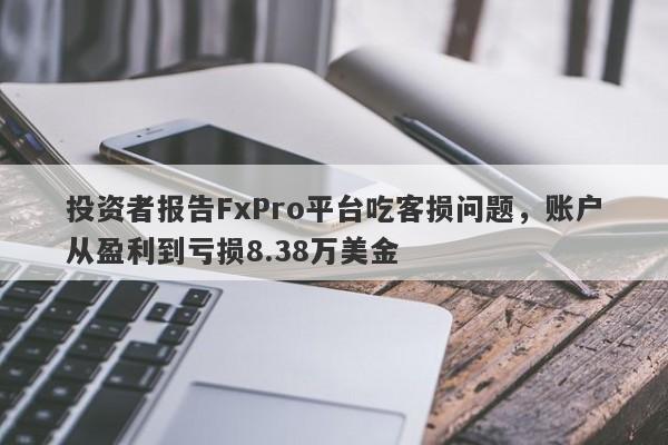 投资者报告FxPro平台吃客损问题，账户从盈利到亏损8.38万美金