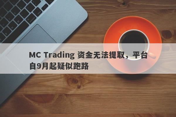 MC Trading 资金无法提取，平台自9月起疑似跑路