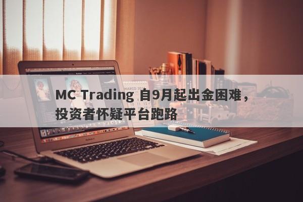 MC Trading 自9月起出金困难，投资者怀疑平台跑路