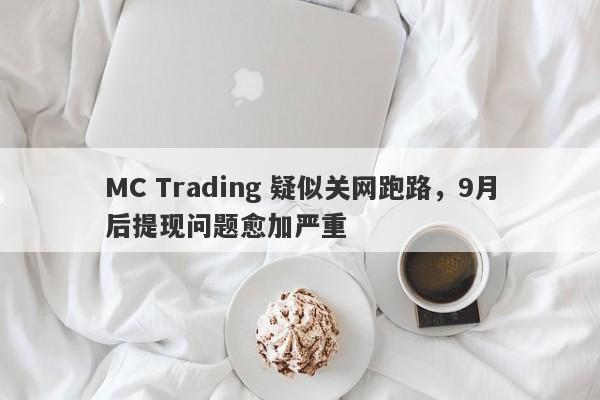 MC Trading 疑似关网跑路，9月后提现问题愈加严重