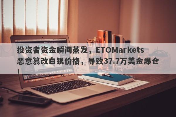 投资者资金瞬间蒸发，ETOMarkets恶意篡改白银价格，导致37.7万美金爆仓！