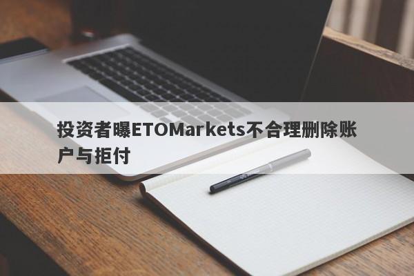 投资者曝ETOMarkets不合理删除账户与拒付