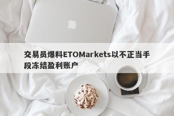 交易员爆料ETOMarkets以不正当手段冻结盈利账户