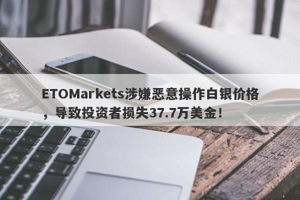 ETOMarkets涉嫌恶意操作白银价格，导致投资者损失37.7万美金！