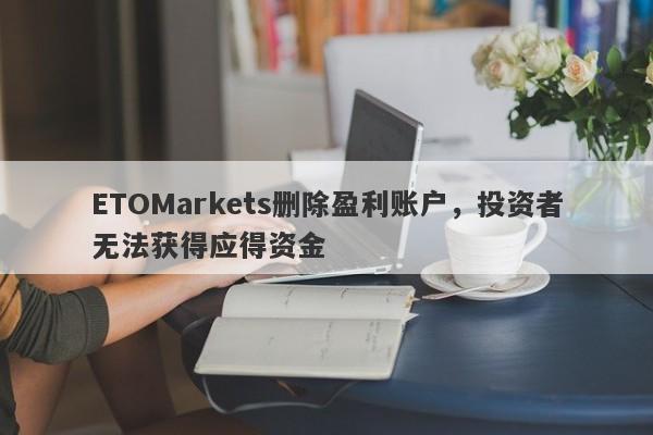 ETOMarkets删除盈利账户，投资者无法获得应得资金