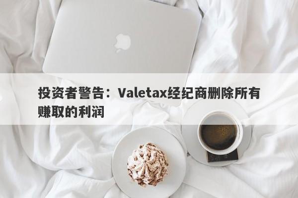 投资者警告：Valetax经纪商删除所有赚取的利润