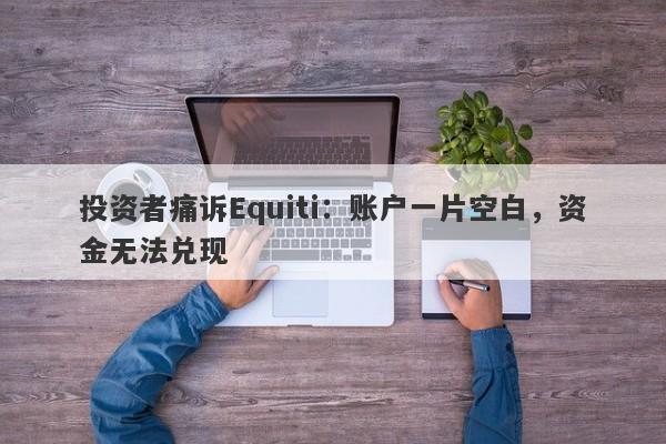 投资者痛诉Equiti：账户一片空白，资金无法兑现