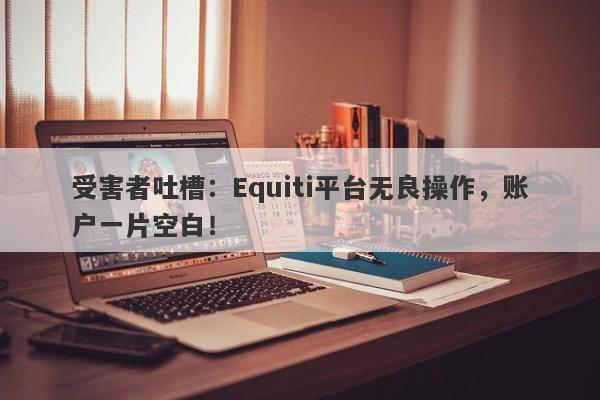 受害者吐槽：Equiti平台无良操作，账户一片空白！