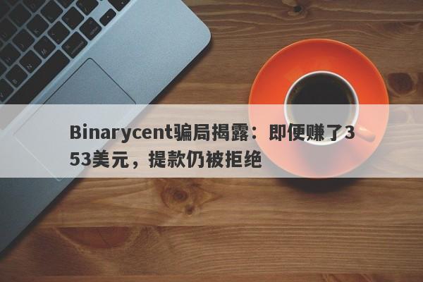 Binarycent骗局揭露：即便赚了353美元，提款仍被拒绝