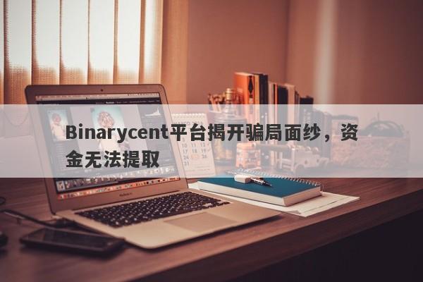 Binarycent平台揭开骗局面纱，资金无法提取