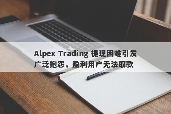 Alpex Trading 提现困难引发广泛抱怨，盈利用户无法取款