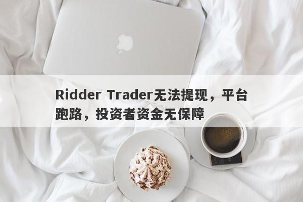 Ridder Trader无法提现，平台跑路，投资者资金无保障