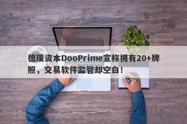 德璞资本DooPrime宣称拥有20+牌照，交易软件监管却空白！