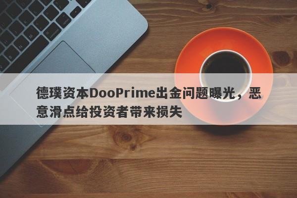 德璞资本DooPrime出金问题曝光，恶意滑点给投资者带来损失