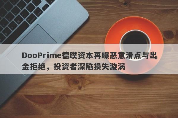 DooPrime德璞资本再曝恶意滑点与出金拒绝，投资者深陷损失漩涡