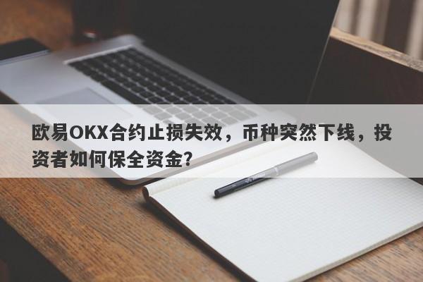 欧易OKX合约止损失效，币种突然下线，投资者如何保全资金？