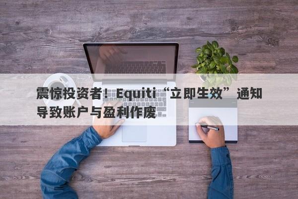 震惊投资者！Equiti“立即生效”通知导致账户与盈利作废