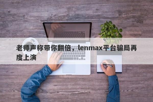 老师声称带你翻倍，lenmax平台骗局再度上演