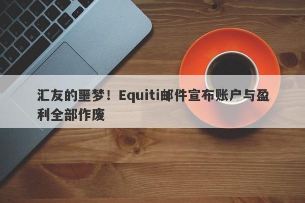 汇友的噩梦！Equiti邮件宣布账户与盈利全部作废