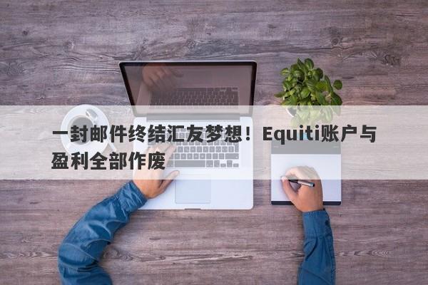 一封邮件终结汇友梦想！Equiti账户与盈利全部作废