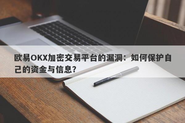 欧易OKX加密交易平台的漏洞：如何保护自己的资金与信息？