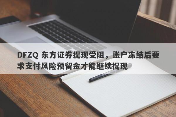 DFZQ 东方证券提现受阻，账户冻结后要求支付风险预留金才能继续提现