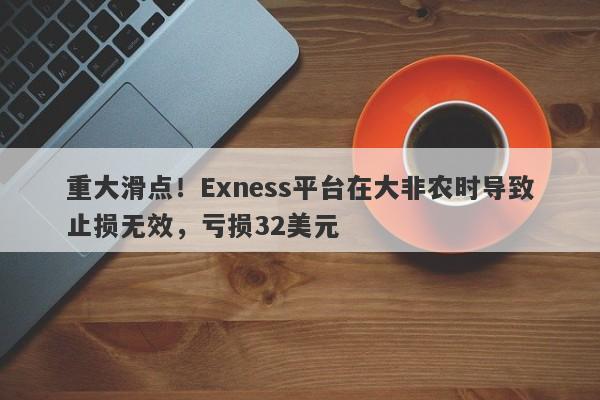 重大滑点！Exness平台在大非农时导致止损无效，亏损32美元