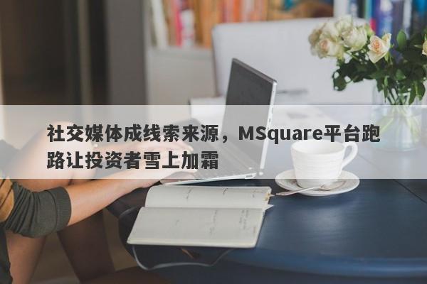 社交媒体成线索来源，MSquare平台跑路让投资者雪上加霜