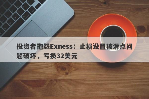 投资者抱怨Exness：止损设置被滑点问题破坏，亏损32美元