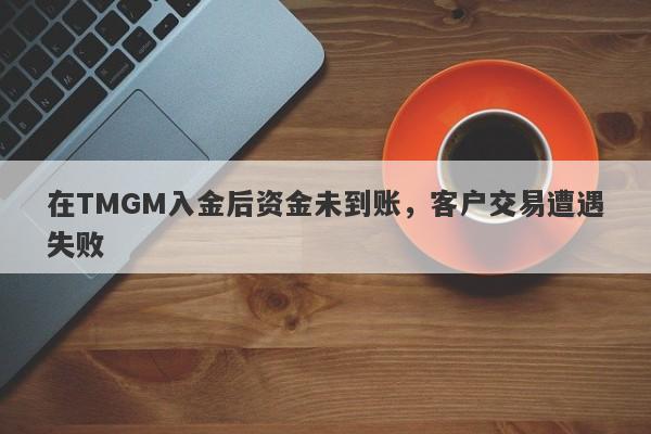 在TMGM入金后资金未到账，客户交易遭遇失败