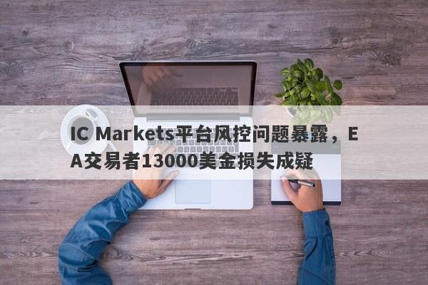 IC Markets平台风控问题暴露，EA交易者13000美金损失成疑