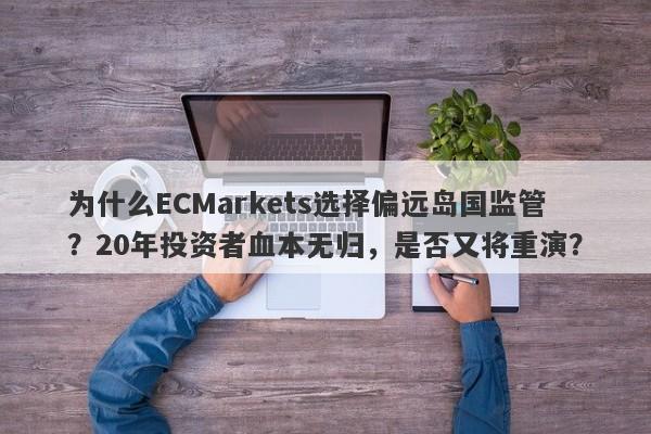 为什么ECMarkets选择偏远岛国监管？20年投资者血本无归，是否又将重演？