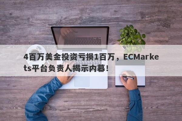 4百万美金投资亏损1百万，ECMarkets平台负责人揭示内幕！