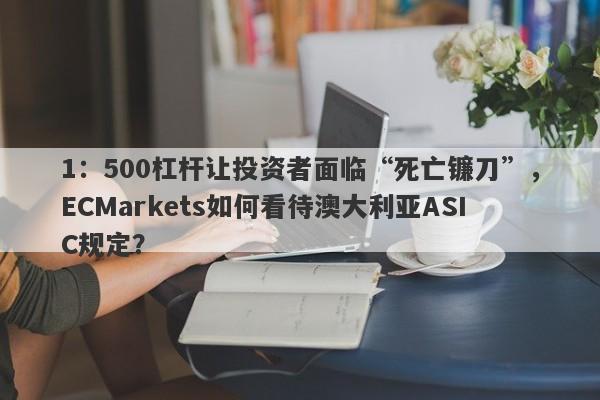 1：500杠杆让投资者面临“死亡镰刀”，ECMarkets如何看待澳大利亚ASIC规定？