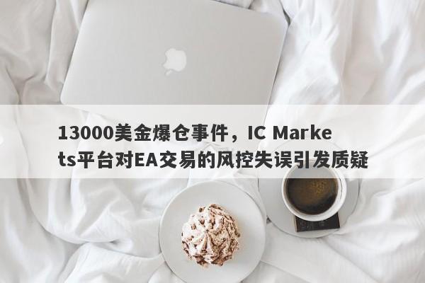 13000美金爆仓事件，IC Markets平台对EA交易的风控失误引发质疑