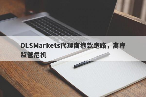 DLSMarkets代理商卷款跑路，离岸监管危机