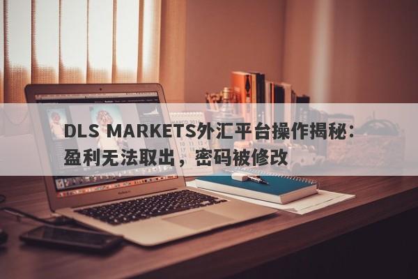 DLS MARKETS外汇平台操作揭秘：盈利无法取出，密码被修改