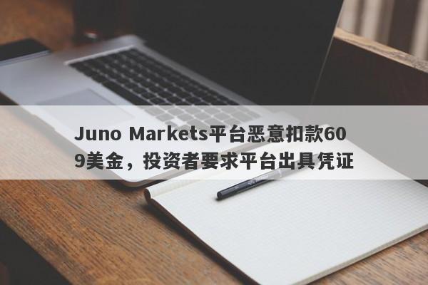 Juno Markets平台恶意扣款609美金，投资者要求平台出具凭证