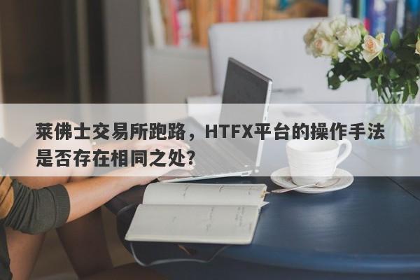 莱佛士交易所跑路，HTFX平台的操作手法是否存在相同之处？