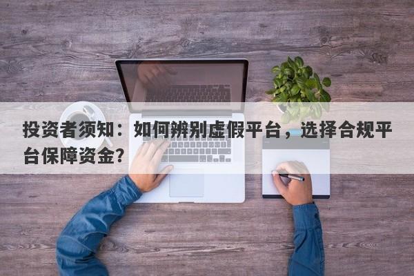 投资者须知：如何辨别虚假平台，选择合规平台保障资金？