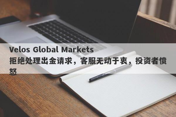 Velos Global Markets拒绝处理出金请求，客服无动于衷，投资者愤怒