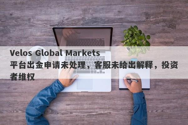 Velos Global Markets平台出金申请未处理，客服未给出解释，投资者维权